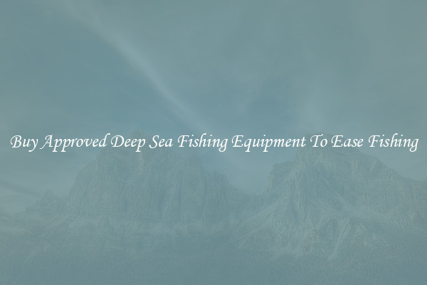 Buy Approved Deep Sea Fishing Equipment To Ease Fishing