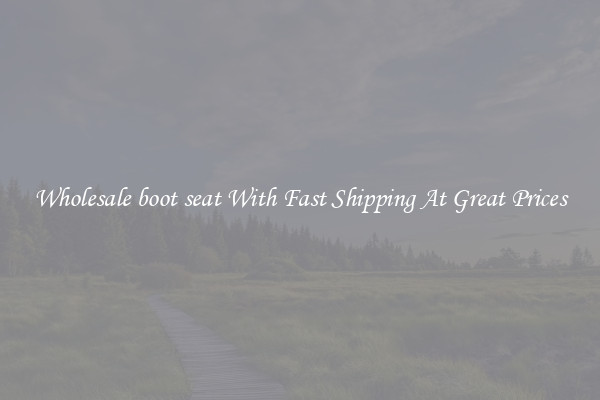 Wholesale boot seat With Fast Shipping At Great Prices
