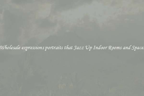 Wholesale expressions portraits that Jazz Up Indoor Rooms and Spaces