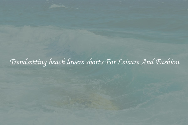 Trendsetting beach lovers shorts For Leisure And Fashion