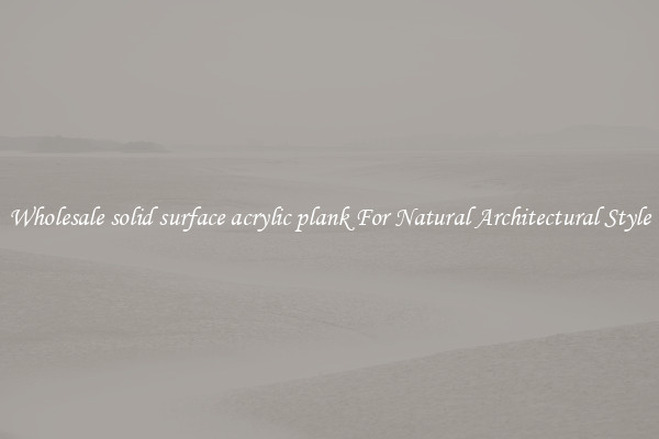 Wholesale solid surface acrylic plank For Natural Architectural Style