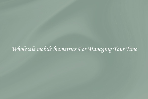 Wholesale mobile biometrics For Managing Your Time