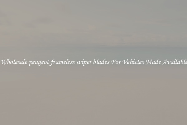 Wholesale peugeot frameless wiper blades For Vehicles Made Available