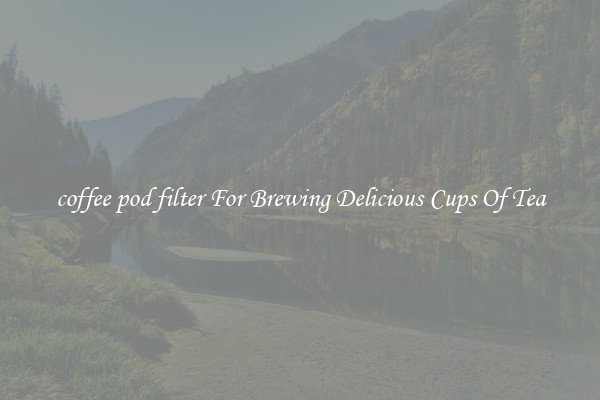 coffee pod filter For Brewing Delicious Cups Of Tea