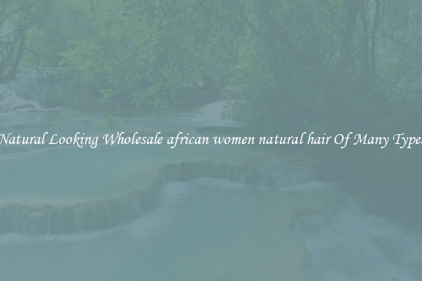 Natural Looking Wholesale african women natural hair Of Many Types