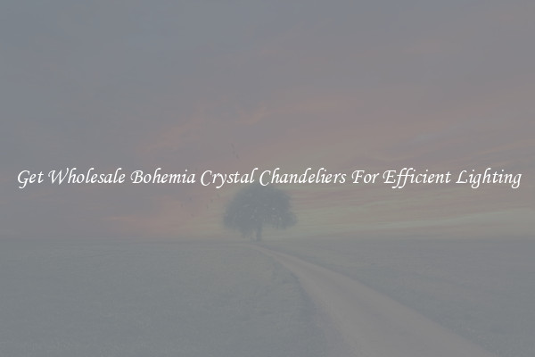 Get Wholesale Bohemia Crystal Chandeliers For Efficient Lighting