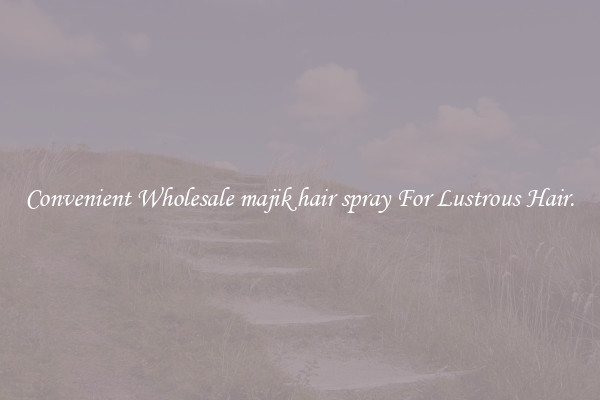 Convenient Wholesale majik hair spray For Lustrous Hair.