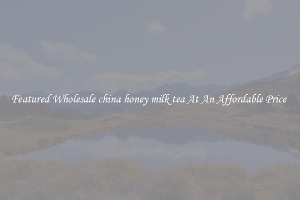 Featured Wholesale china honey milk tea At An Affordable Price 