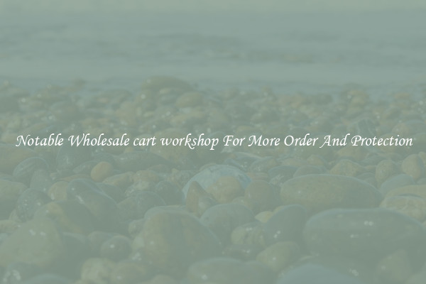 Notable Wholesale cart workshop For More Order And Protection