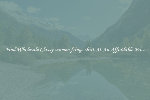 Find Wholesale Classy women fringe shirt At An Affordable Price
