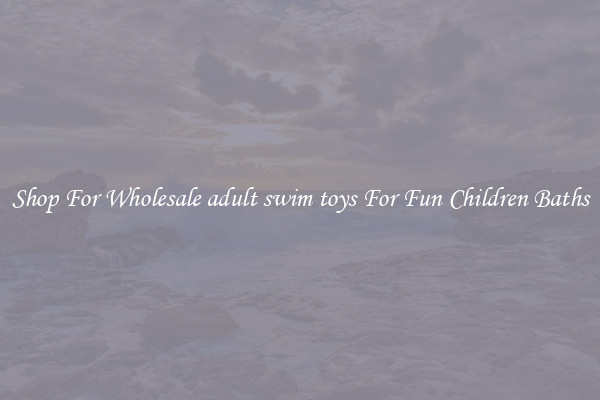 Shop For Wholesale adult swim toys For Fun Children Baths