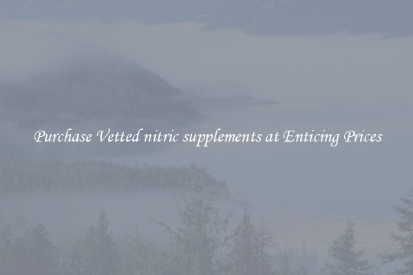 Purchase Vetted nitric supplements at Enticing Prices