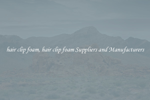 hair clip foam, hair clip foam Suppliers and Manufacturers