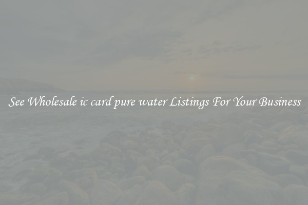 See Wholesale ic card pure water Listings For Your Business