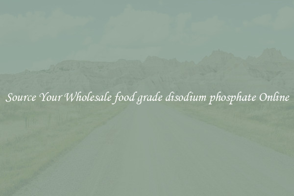 Source Your Wholesale food grade disodium phosphate Online