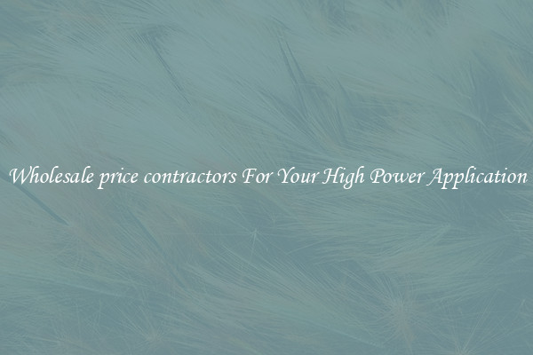 Wholesale price contractors For Your High Power Application