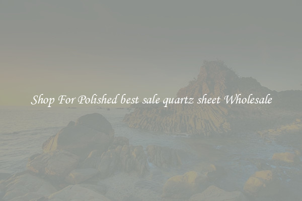 Shop For Polished best sale quartz sheet Wholesale