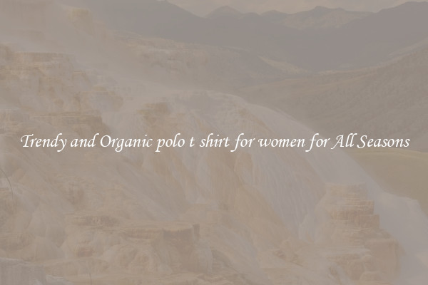 Trendy and Organic polo t shirt for women for All Seasons