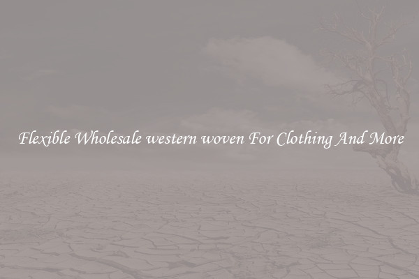 Flexible Wholesale western woven For Clothing And More