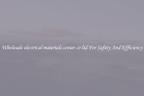 Wholesale electrical materials center co ltd For Safety And Efficiency