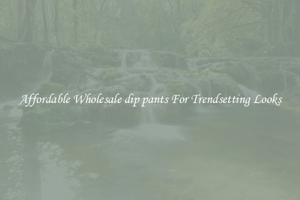 Affordable Wholesale dip pants For Trendsetting Looks