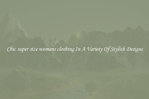 Chic super size womens clothing In A Variety Of Stylish Designs