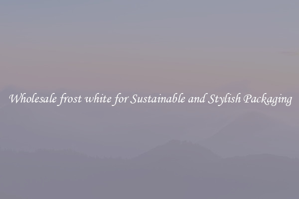 Wholesale frost white for Sustainable and Stylish Packaging