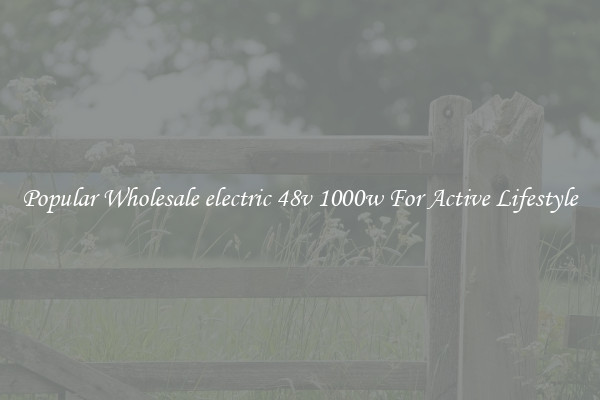 Popular Wholesale electric 48v 1000w For Active Lifestyle
