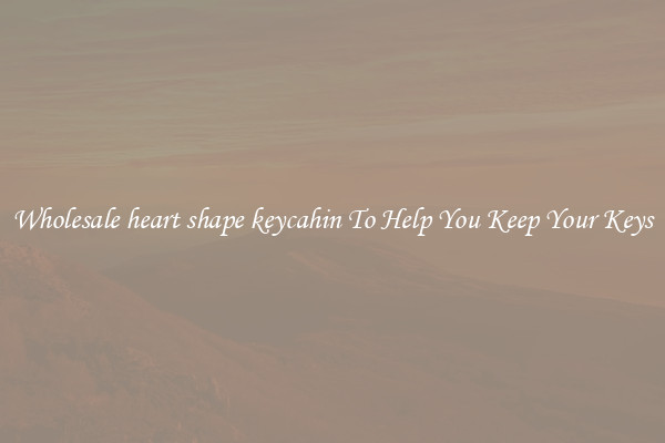 Wholesale heart shape keycahin To Help You Keep Your Keys