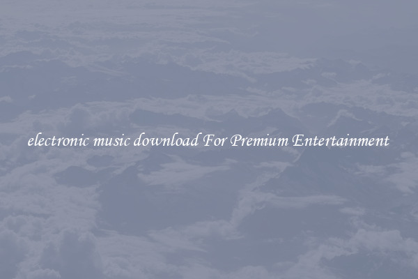 electronic music download For Premium Entertainment 