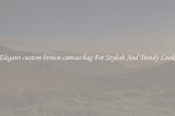 Elegant custom brown canvas bag For Stylish And Trendy Looks