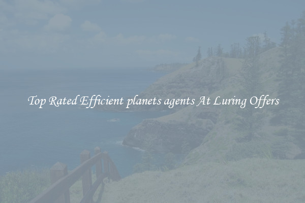 Top Rated Efficient planets agents At Luring Offers