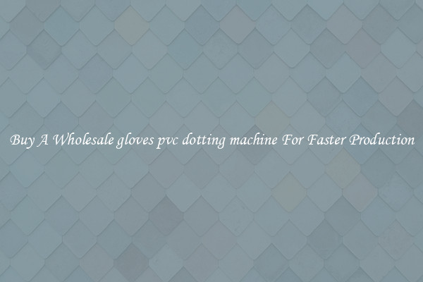  Buy A Wholesale gloves pvc dotting machine For Faster Production 