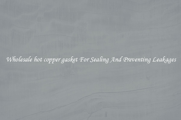 Wholesale hot copper gasket For Sealing And Preventing Leakages