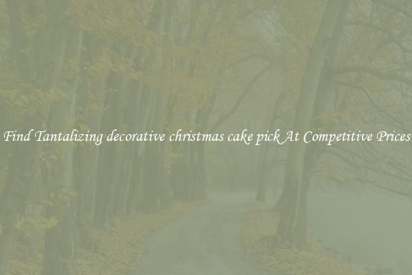 Find Tantalizing decorative christmas cake pick At Competitive Prices