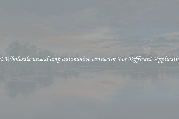 Get Wholesale unseal amp automotive connector For Different Applications
