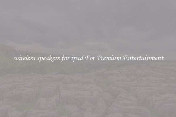 wireless speakers for ipad For Premium Entertainment