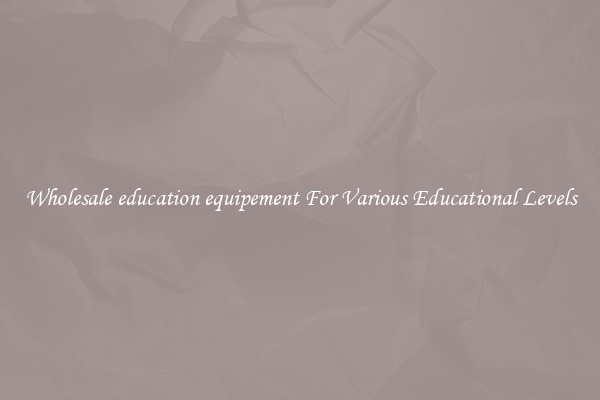 Wholesale education equipement For Various Educational Levels