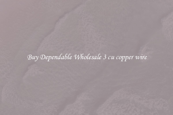 Buy Dependable Wholesale 3 cu copper wire