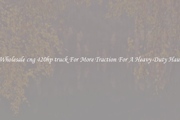 Wholesale cng 420hp truck For More Traction For A Heavy-Duty Haul