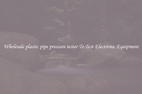 Wholesale plastic pipe pressure tester To Test Electronic Equipment