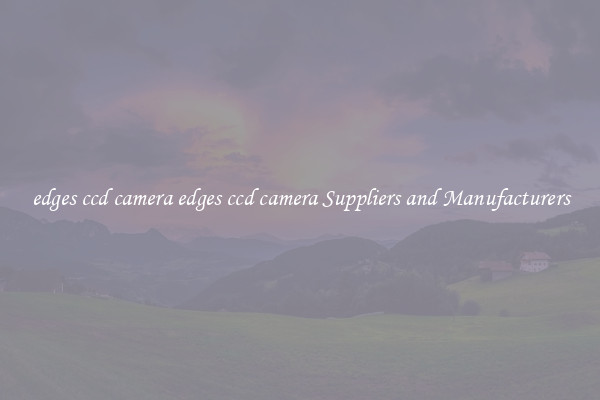 edges ccd camera edges ccd camera Suppliers and Manufacturers