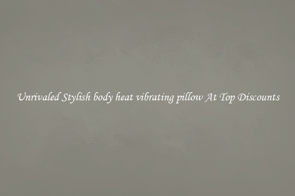 Unrivaled Stylish body heat vibrating pillow At Top Discounts