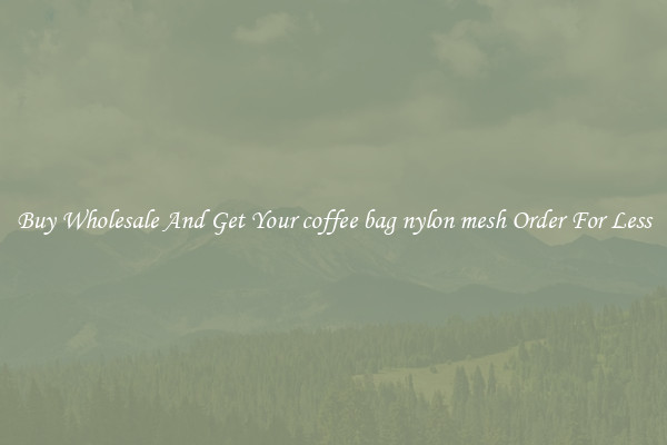 Buy Wholesale And Get Your coffee bag nylon mesh Order For Less