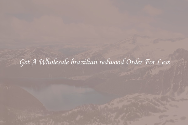 Get A Wholesale brazilian redwood Order For Less