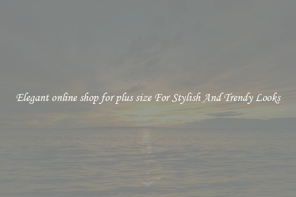 Elegant online shop for plus size For Stylish And Trendy Looks