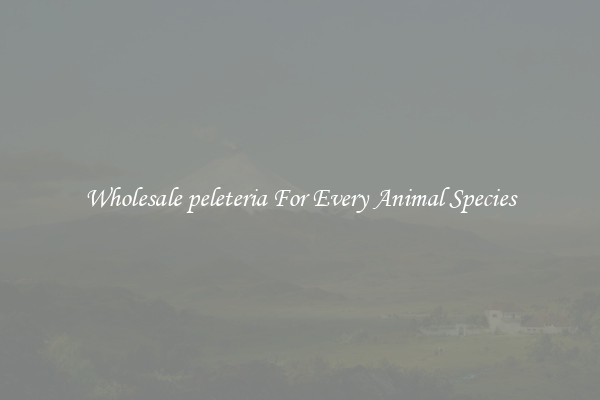Wholesale peleteria For Every Animal Species