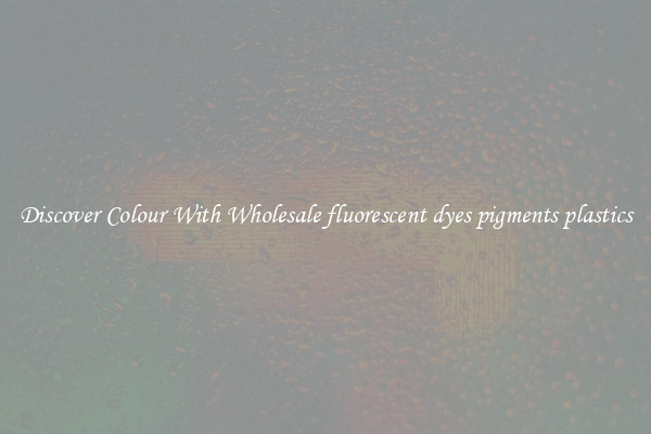 Discover Colour With Wholesale fluorescent dyes pigments plastics