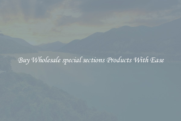 Buy Wholesale special sections Products With Ease