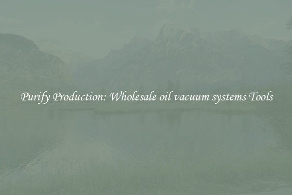 Purify Production: Wholesale oil vacuum systems Tools